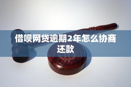 借呗网贷逾期2年，如何有效协商还款？市场现状与策略分析