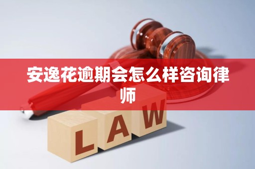 安逸花逾期会怎么样？律师详解法律后果与应对策略